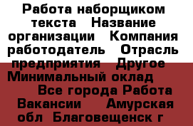 Работа наборщиком текста › Название организации ­ Компания-работодатель › Отрасль предприятия ­ Другое › Минимальный оклад ­ 23 000 - Все города Работа » Вакансии   . Амурская обл.,Благовещенск г.